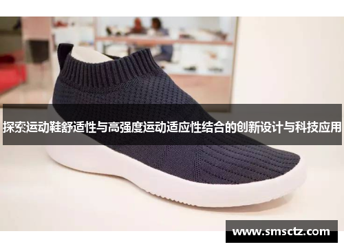 探索运动鞋舒适性与高强度运动适应性结合的创新设计与科技应用