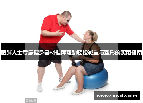肥胖人士专属健身器材推荐帮助轻松减重与塑形的实用指南