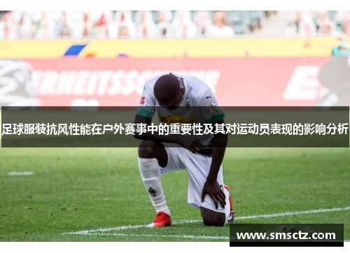 足球服装抗风性能在户外赛事中的重要性及其对运动员表现的影响分析